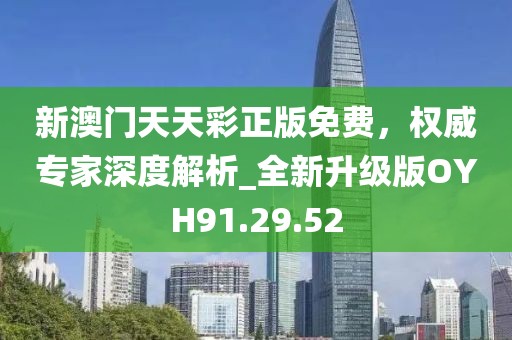 新澳门天天彩正版免费，权威专家深度解析_全新升级版OYH91.29.52
