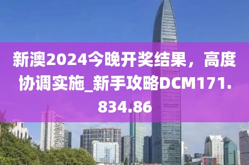 新澳2024今晚开奖结果，高度协调实施_新手攻略DCM171.834.86