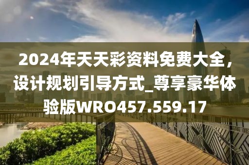 2024年天天彩资料免费大全，设计规划引导方式_尊享豪华体验版WRO457.559.17