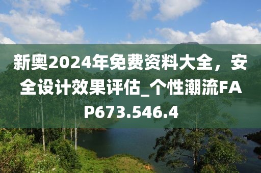 新奥2024年免费资料大全，安全设计效果评估_个性潮流FAP673.546.4