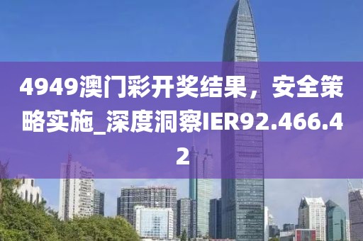 4949澳门彩开奖结果，安全策略实施_深度洞察IER92.466.42