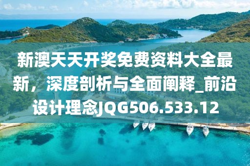 新澳天天开奖免费资料大全最新，深度剖析与全面阐释_前沿设计理念JQG506.533.12