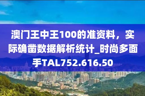 澳门王中王100的准资料，实际确凿数据解析统计_时尚多面手TAL752.616.50