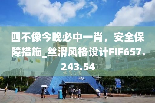 四不像今晚必中一肖，安全保障措施_丝滑风格设计FIF657.243.54