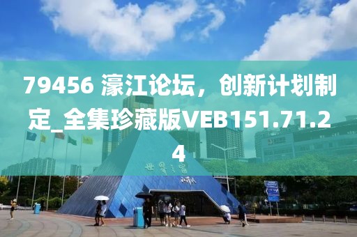 79456 濠江论坛，创新计划制定_全集珍藏版VEB151.71.24