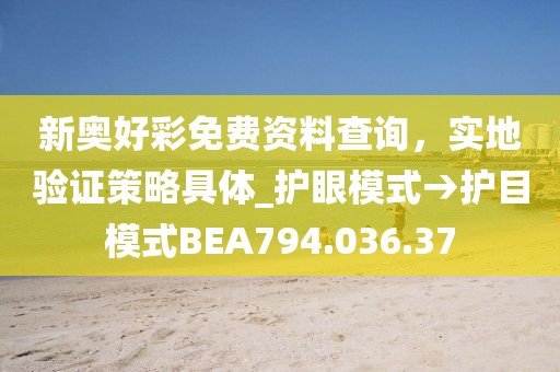新奥好彩免费资料查询，实地验证策略具体_护眼模式→护目模式BEA794.036.37