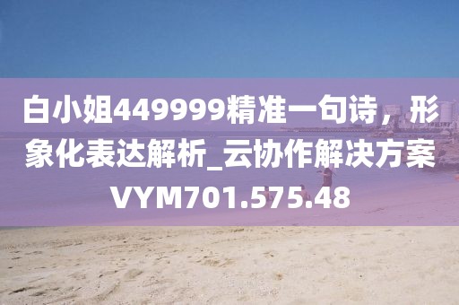 白小姐449999精准一句诗，形象化表达解析_云协作解决方案VYM701.575.48