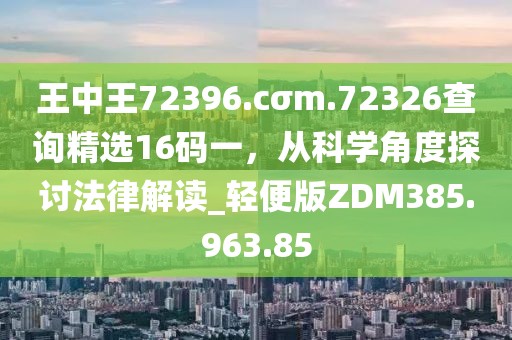 王中王72396.cσm.72326查询精选16码一，从科学角度探讨法律解读_轻便版ZDM385.963.85