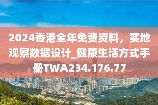 2024香港全年免费资料，实地观察数据设计_健康生活方式手册TWA234.176.77