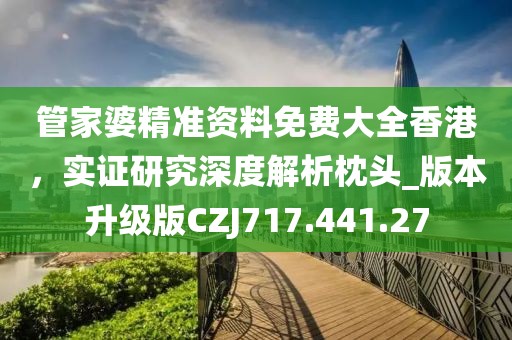 管家婆精准资料免费大全香港，实证研究深度解析枕头_版本升级版CZJ717.441.27