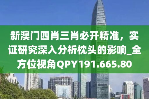 新澳门四肖三肖必开精准，实证研究深入分析枕头的影响_全方位视角QPY191.665.80