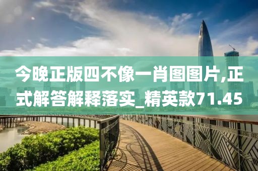 今晚正版四不像一肖图图片,正式解答解释落实_精英款71.45