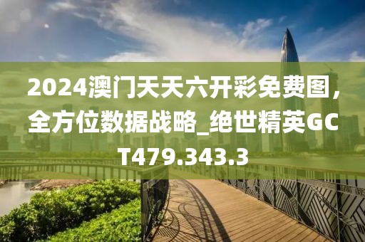 2024澳门天天六开彩免费图，全方位数据战略_绝世精英GCT479.343.3