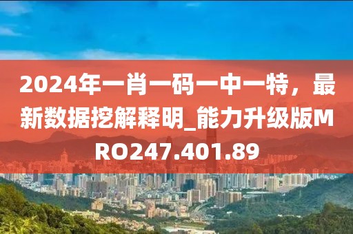 2024年一肖一码一中一特，最新数据挖解释明_能力升级版MRO247.401.89