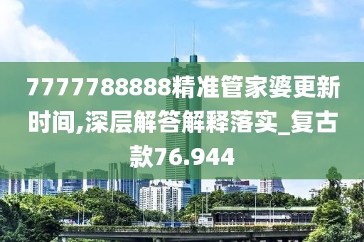 7777788888精准管家婆更新时间,深层解答解释落实_复古款76.944