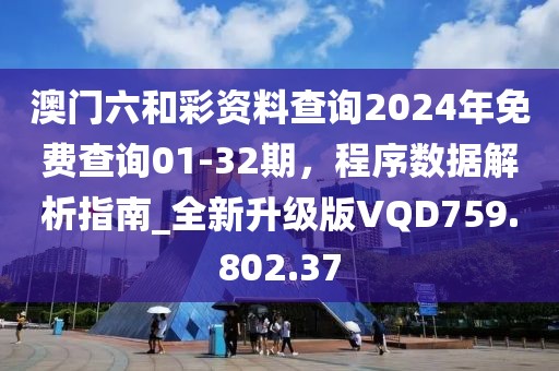 澳门六和彩资料查询2024年免费查询01-32期，程序数据解析指南_全新升级版VQD759.802.37