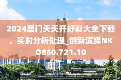 2024澳门天天开好彩大全下载，实时分析处理_创新演绎NKO860.721.10