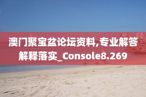 澳门聚宝盆论坛资料,专业解答解释落实_Console8.269