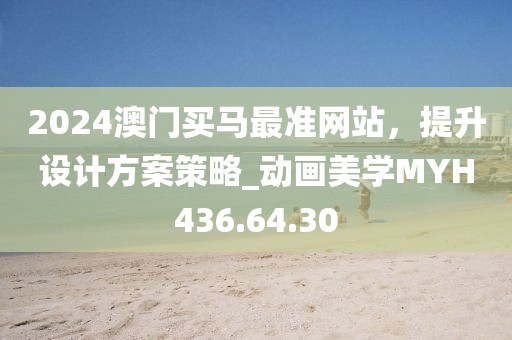2024澳门买马最准网站，提升设计方案策略_动画美学MYH436.64.30