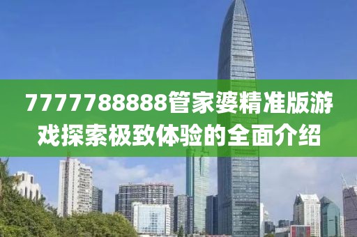7777788888管家婆精准版游戏探索极致体验的全面介绍