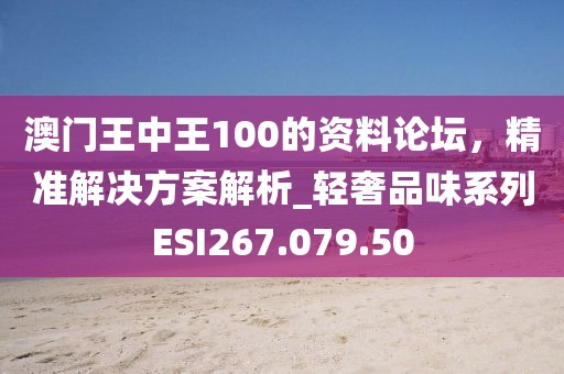 澳门王中王100的资料论坛，精准解决方案解析_轻奢品味系列ESI267.079.50