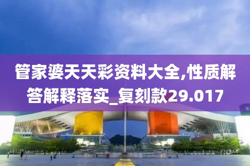 管家婆天天彩资料大全,性质解答解释落实_复刻款29.017