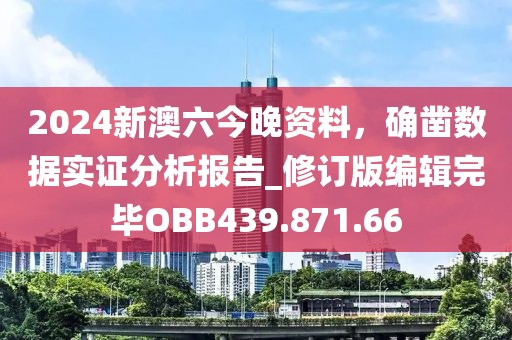 2024新澳六今晚资料，确凿数据实证分析报告_修订版编辑完毕OBB439.871.66