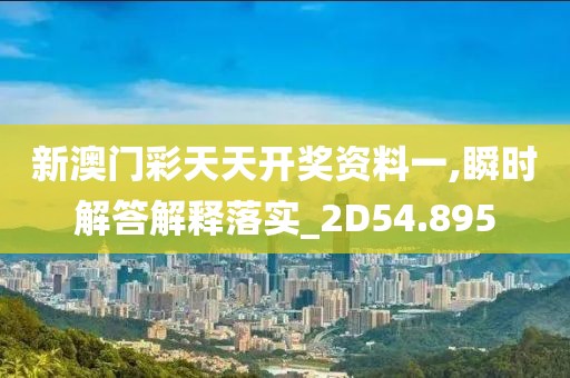 新澳门彩天天开奖资料一,瞬时解答解释落实_2D54.895