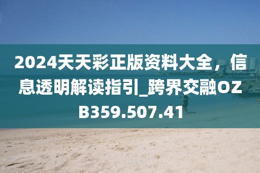 2024天天彩正版资料大全，信息透明解读指引_跨界交融OZB359.507.41