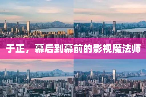 于正，幕后到幕前的影视魔法师
