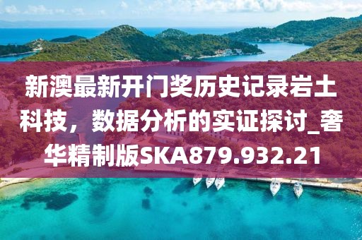 新澳最新开门奖历史记录岩土科技，数据分析的实证探讨_奢华精制版SKA879.932.21