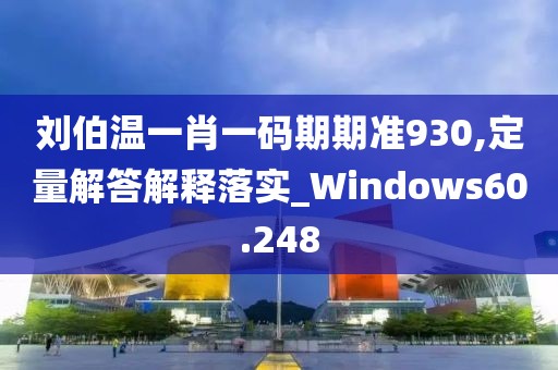 刘伯温一肖一码期期准930,定量解答解释落实_Windows60.248
