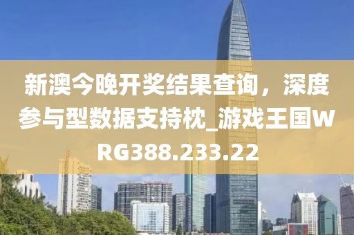 新澳今晚开奖结果查询，深度参与型数据支持枕_游戏王国WRG388.233.22