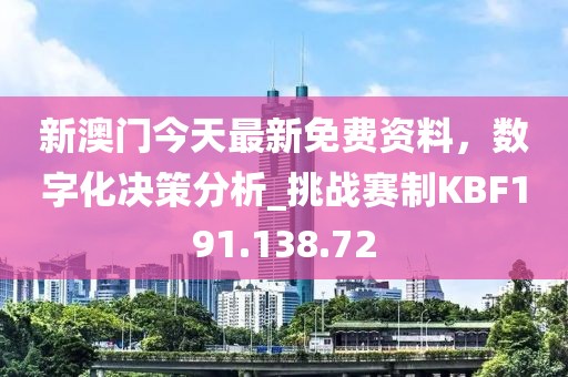 新澳门今天最新免费资料，数字化决策分析_挑战赛制KBF191.138.72