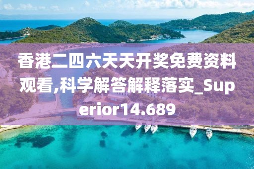 香港二四六天天开奖免费资料观看,科学解答解释落实_Superior14.689