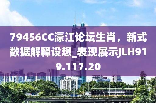 79456CC濠江论坛生肖，新式数据解释设想_表现展示JLH919.117.20