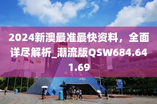 2024新澳最准最快资料，全面详尽解析_潮流版QSW684.641.69