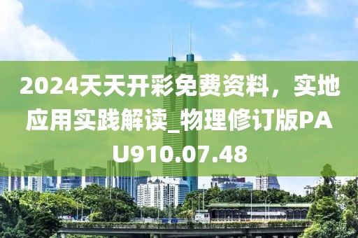 2024天天开彩免费资料，实地应用实践解读_物理修订版PAU910.07.48
