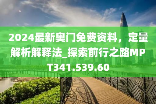 2024最新奥门免费资料，定量解析解释法_探索前行之路MPT341.539.60