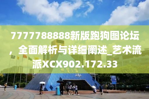 7777788888新版跑狗图论坛，全面解析与详细阐述_艺术流派XCX902.172.33