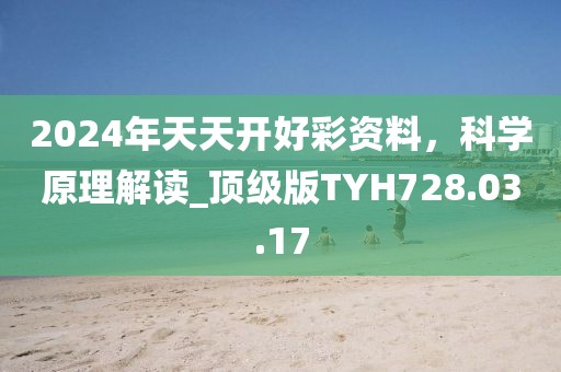 2024年天天开好彩资料，科学原理解读_顶级版TYH728.03.17