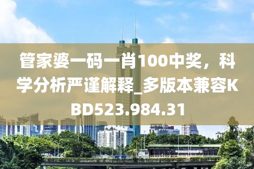 管家婆一码一肖100中奖，科学分析严谨解释_多版本兼容KBD523.984.31