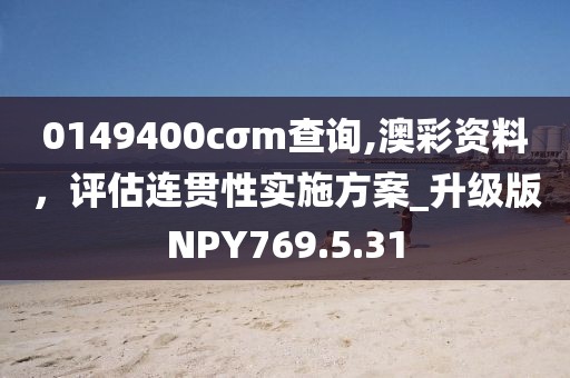 0149400cσm查询,澳彩资料，评估连贯性实施方案_升级版NPY769.5.31