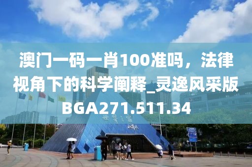 澳门一码一肖100准吗，法律视角下的科学阐释_灵逸风采版BGA271.511.34