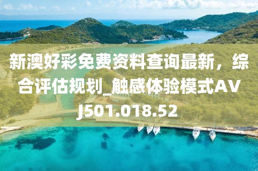 新澳好彩免费资料查询最新，综合评估规划_触感体验模式AVJ501.018.52