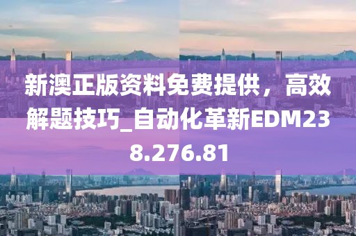 新澳正版资料免费提供，高效解题技巧_自动化革新EDM238.276.81