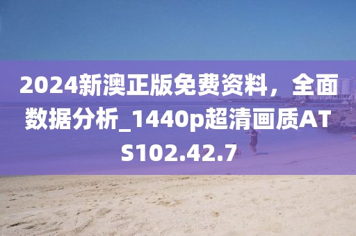 2024新澳正版免费资料，全面数据分析_1440p超清画质ATS102.42.7