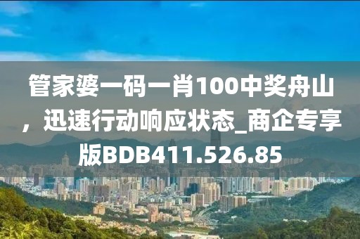 管家婆一码一肖100中奖舟山，迅速行动响应状态_商企专享版BDB411.526.85