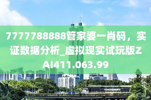 7777788888管家婆一肖码，实证数据分析_虚拟现实试玩版ZAI411.063.99