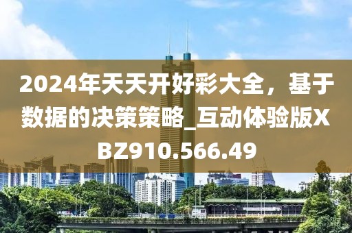 2024年天天开好彩大全，基于数据的决策策略_互动体验版XBZ910.566.49